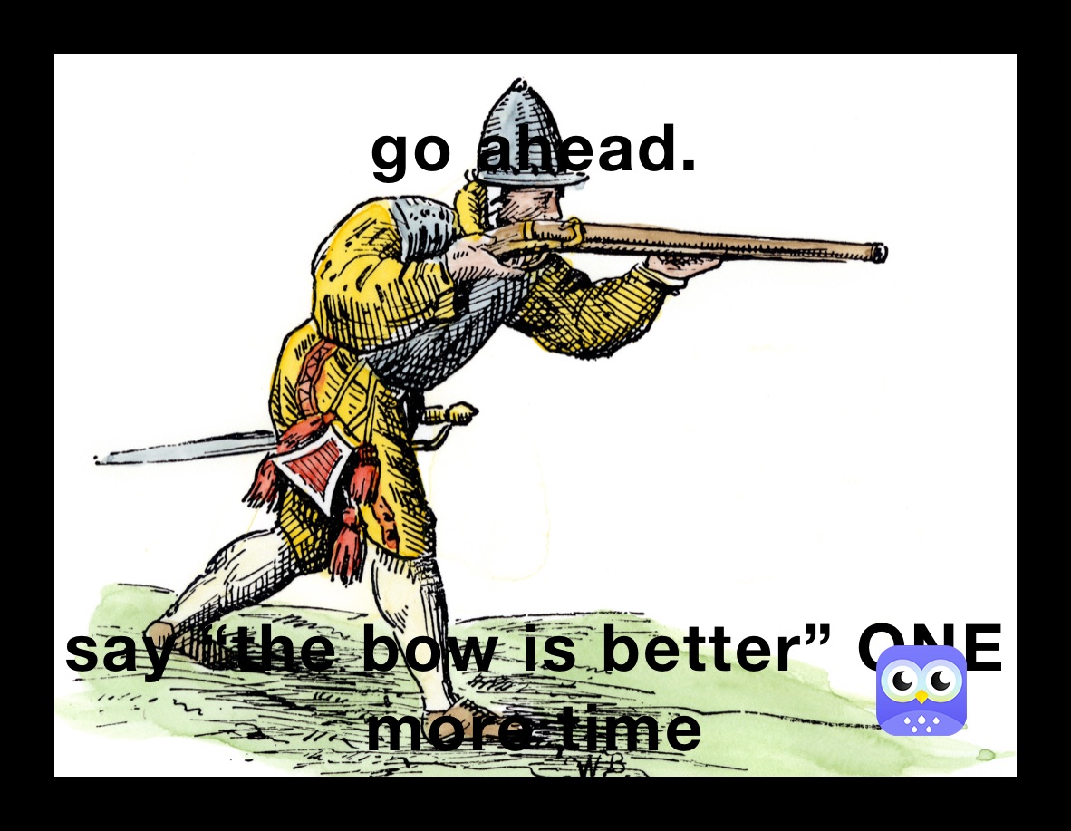 go ahead. say “the bow is better” ONE more time