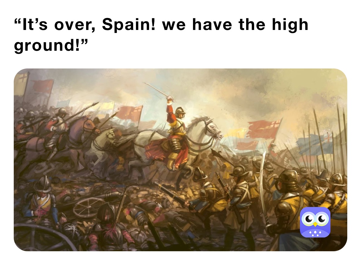 “It’s over, Spain! we have the high ground!”