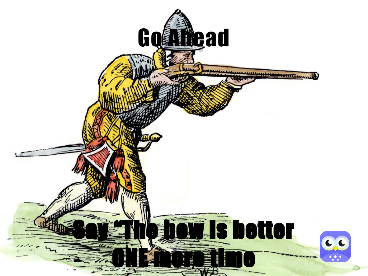 Go Ahead Say “The bow is better
ONE more time