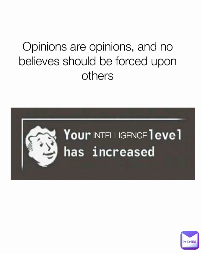 INTELLIGENCE Opinions are opinions, and no believes should be forced upon others