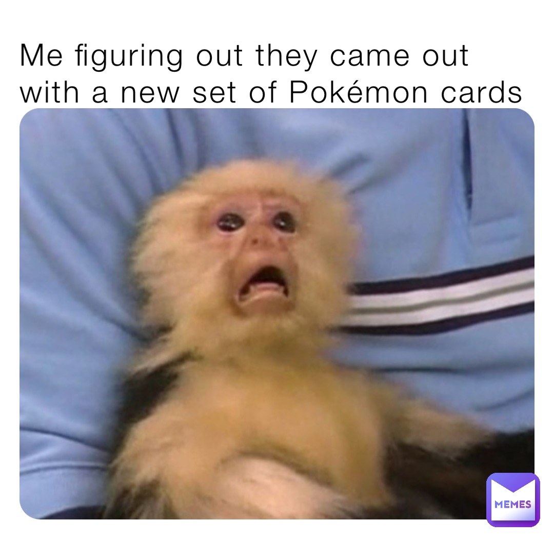 Me figuring out they came out with a new set of Pokémon cards