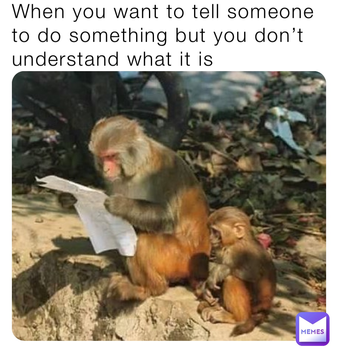 When you want to tell someone to do something but you don’t understand what it is