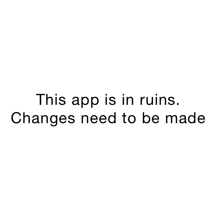 This app is in ruins.  Changes need to be made