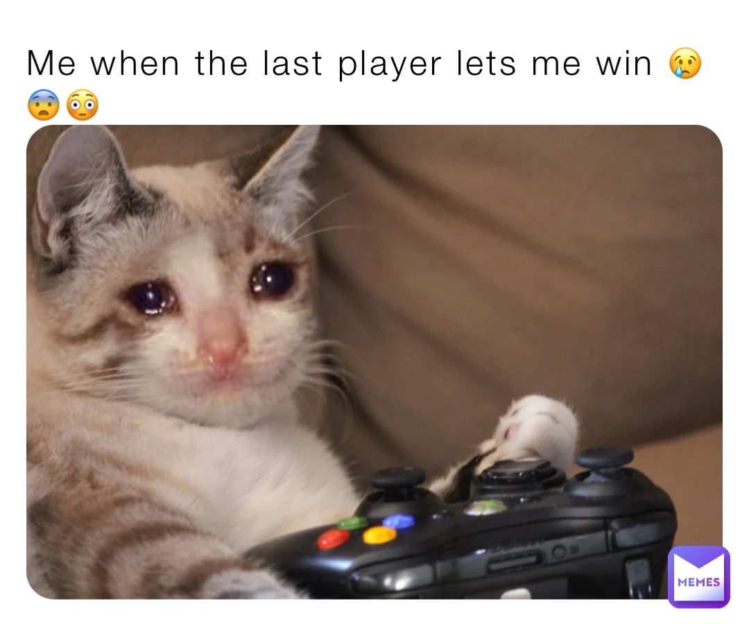 Me when the last player lets me win 😢😨😳