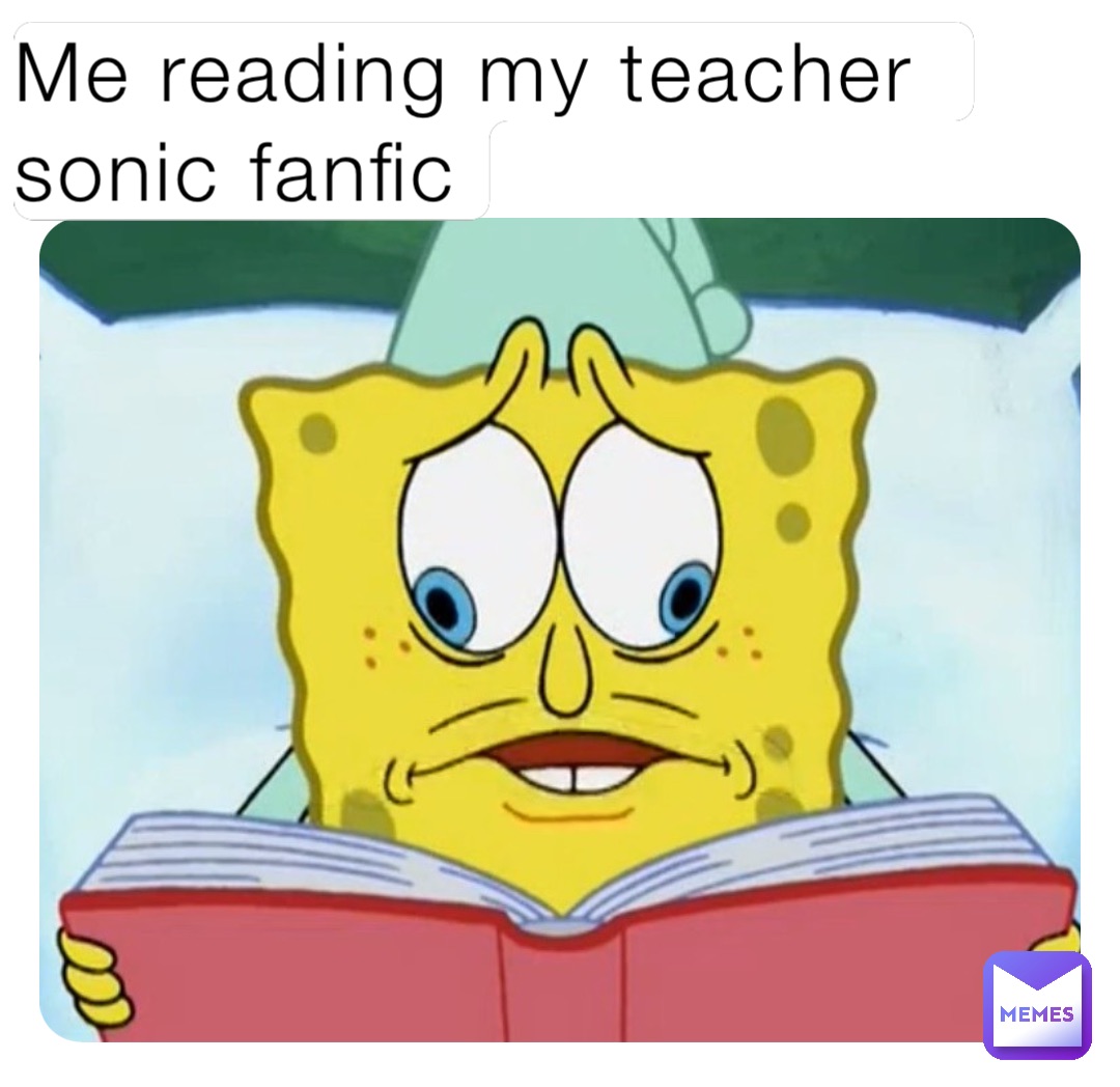 Me reading my teacher sonic fanfic