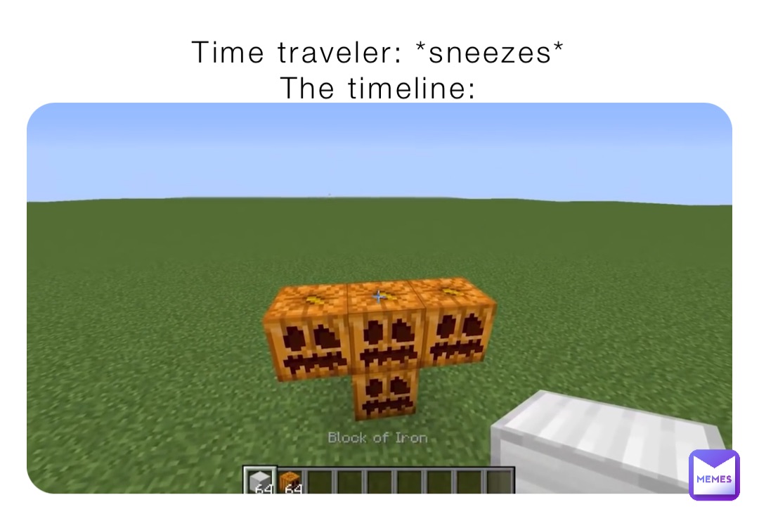 Time traveler: *sneezes*
The timeline: