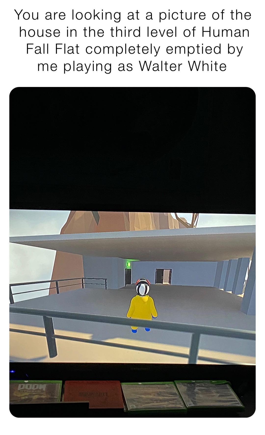 You are looking at a picture of the house in the third level of Human Fall Flat completely emptied by me playing as Walter White