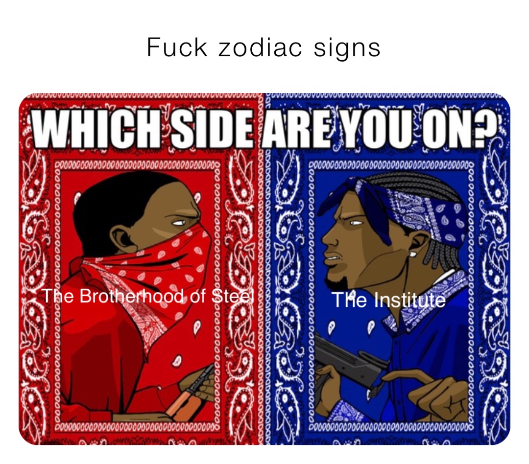 Fuck zodiac signs The Brotherhood of Steel The Institute