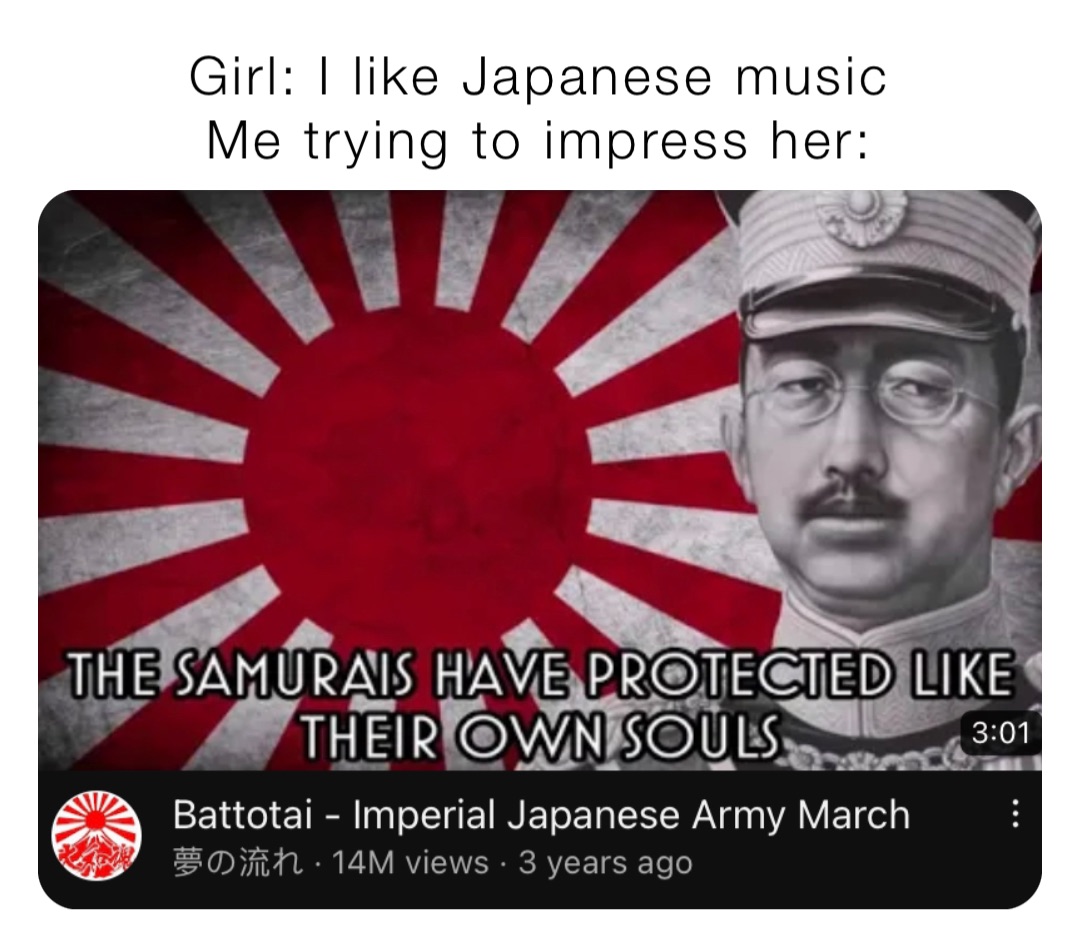 Girl: I like Japanese music
Me trying to impress her: