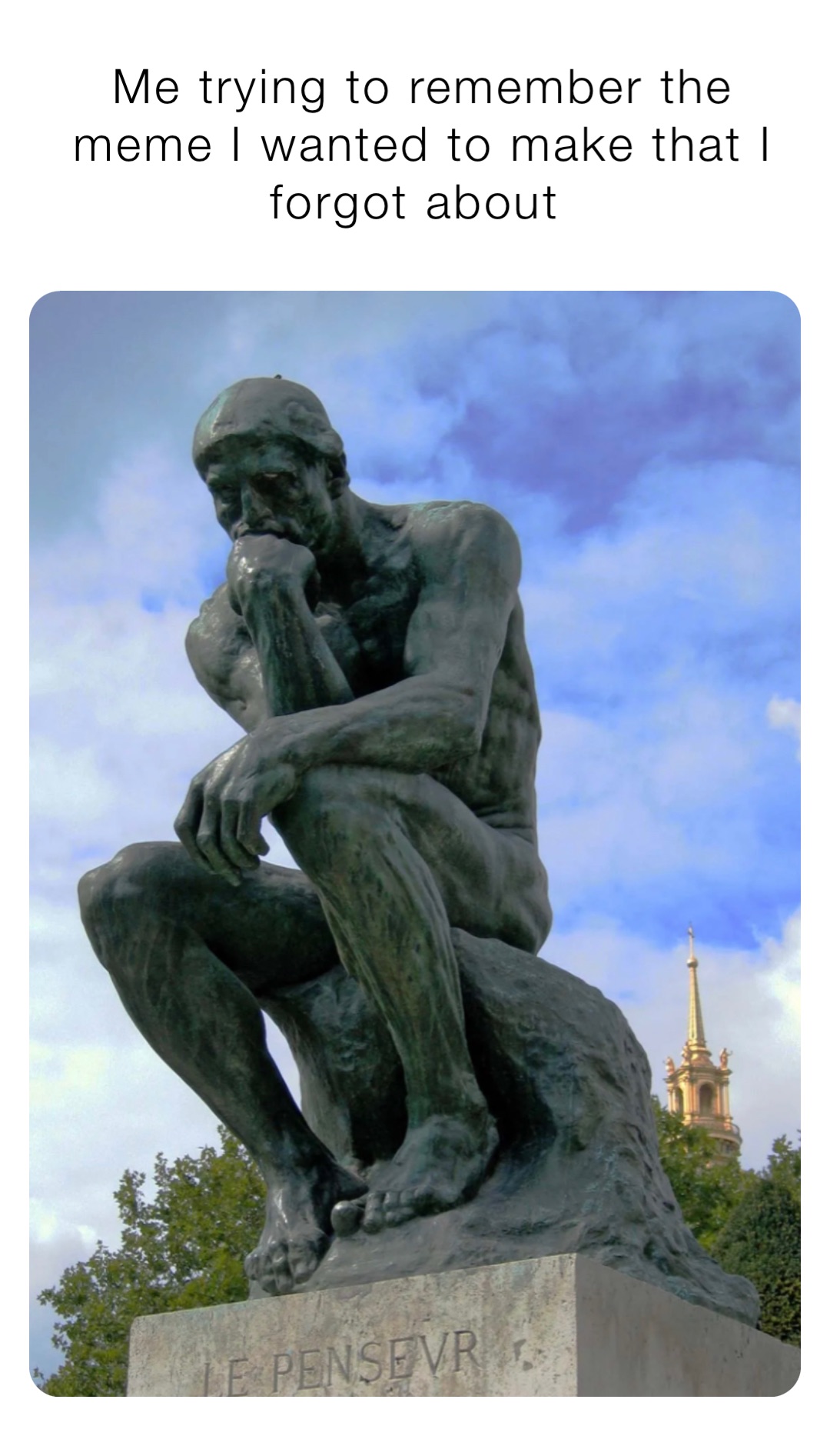 Me trying to remember the meme I wanted to make that I forgot about