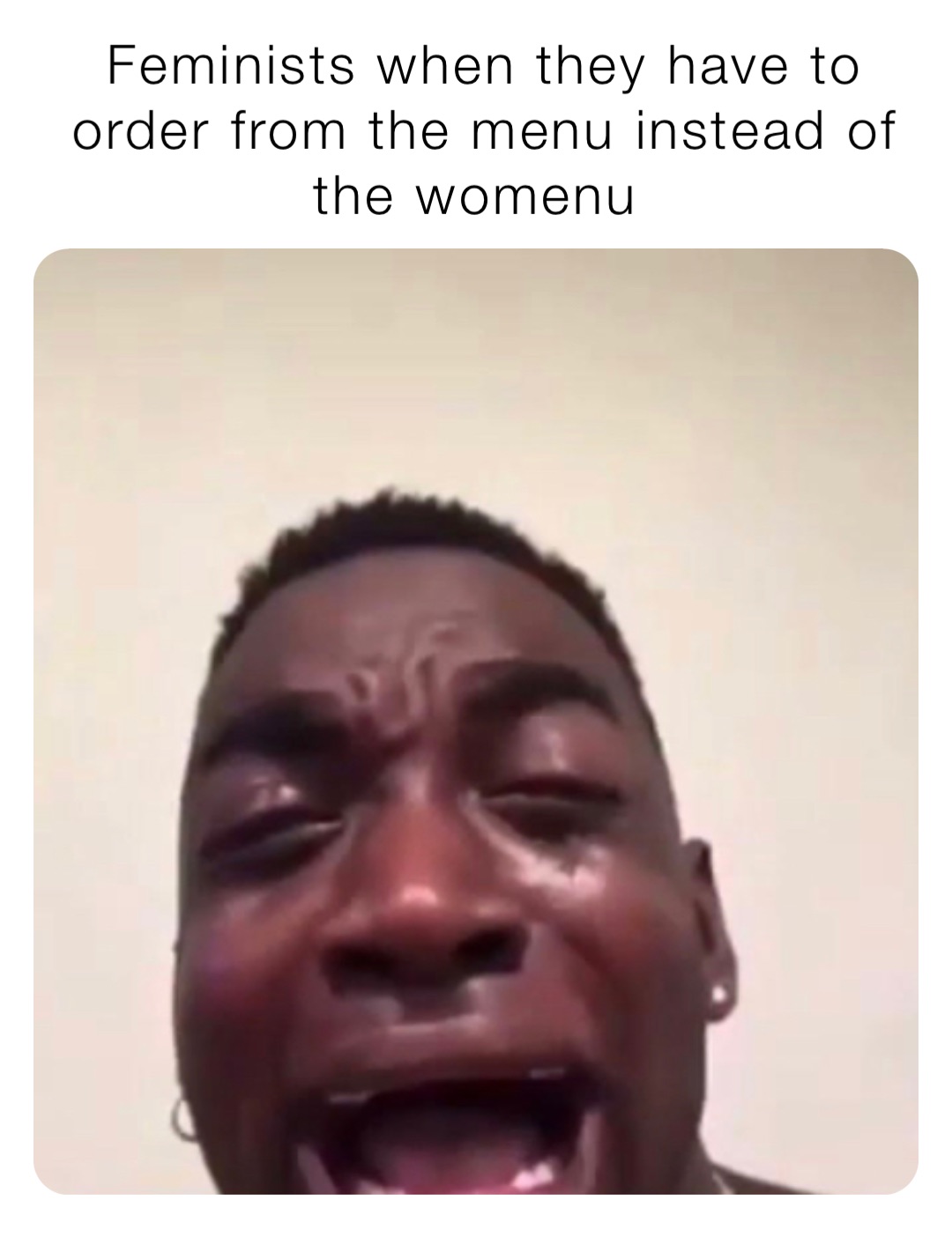Feminists when they have to order from the menu instead of the womenu