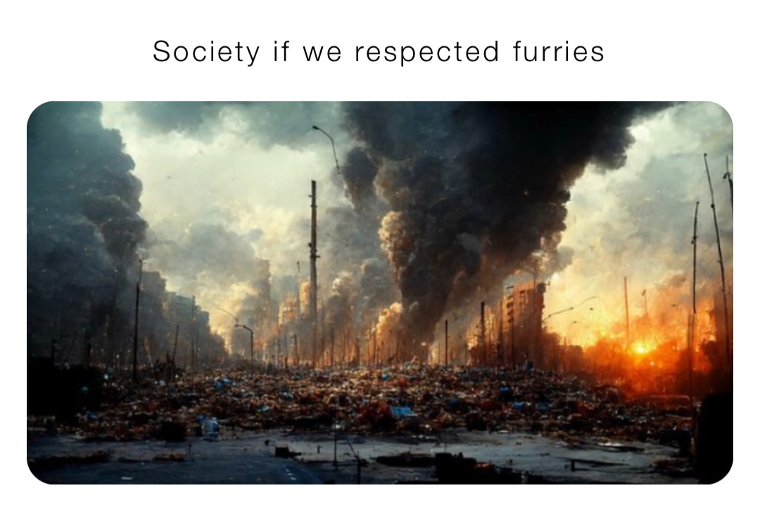Society if we respected furries