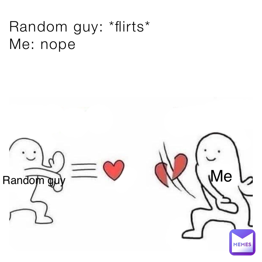 Random guy: *flirts*
Me: nope Me Random guy