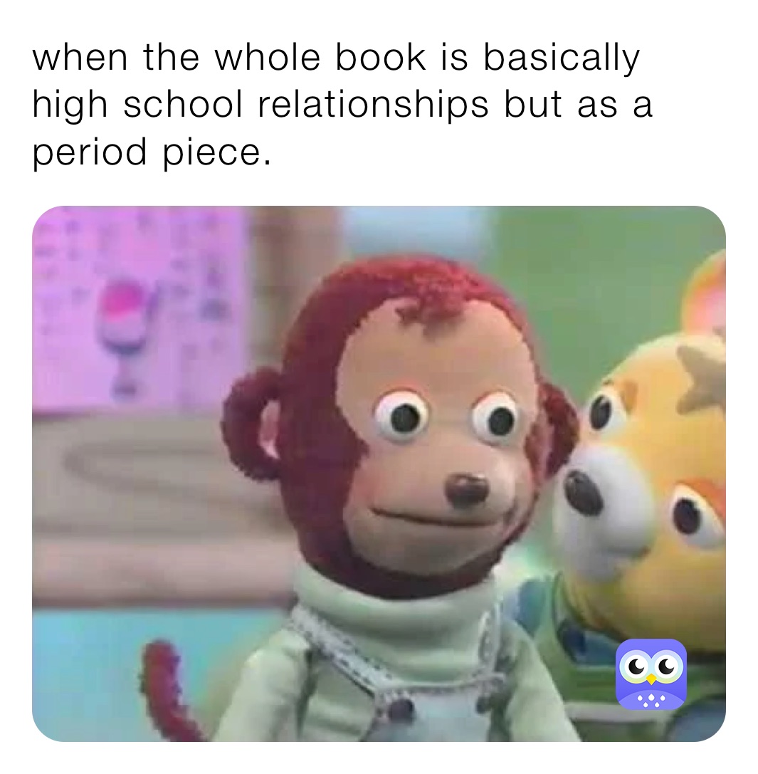when the whole book is basically high school relationships but as a period piece.