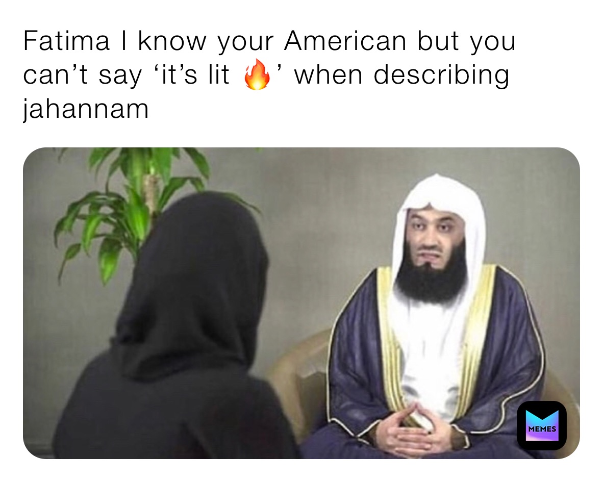 Fatima I know your American but you can’t say ‘it’s lit 🔥’ when describing jahannam 