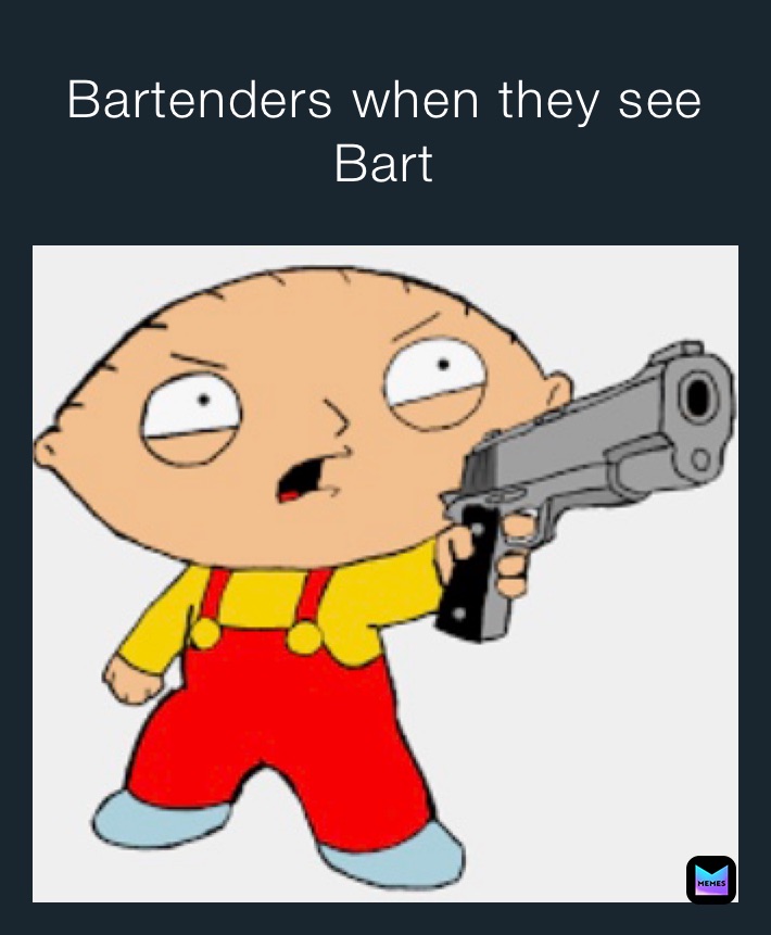 Bartenders when they see 
Bart