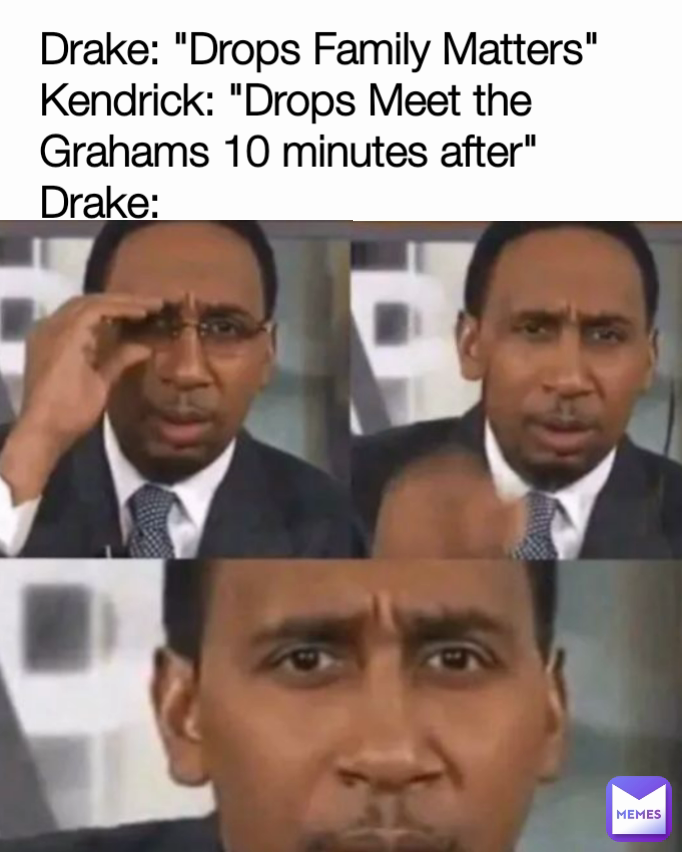 Drake: "Drops Family Matters"
Kendrick: "Drops Meet the Grahams 10 minutes after"
Drake: