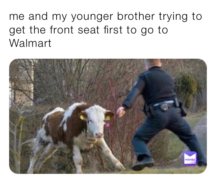 me and my younger brother trying to get the front seat first to go to Walmart 