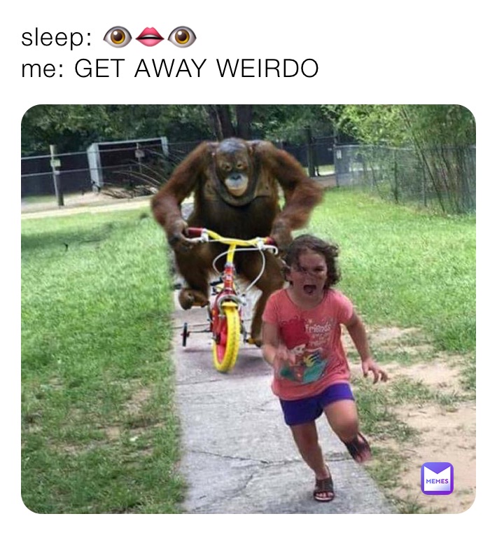 sleep: 👁👄👁
me: GET AWAY WEIRDO