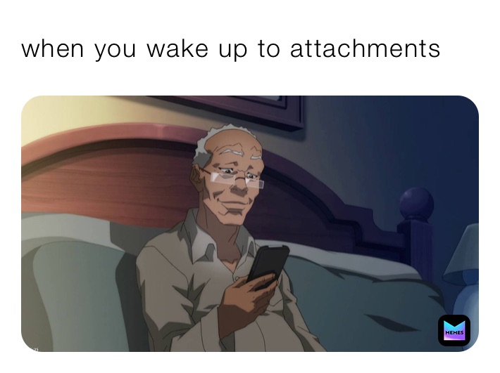 when you wake up to attachments