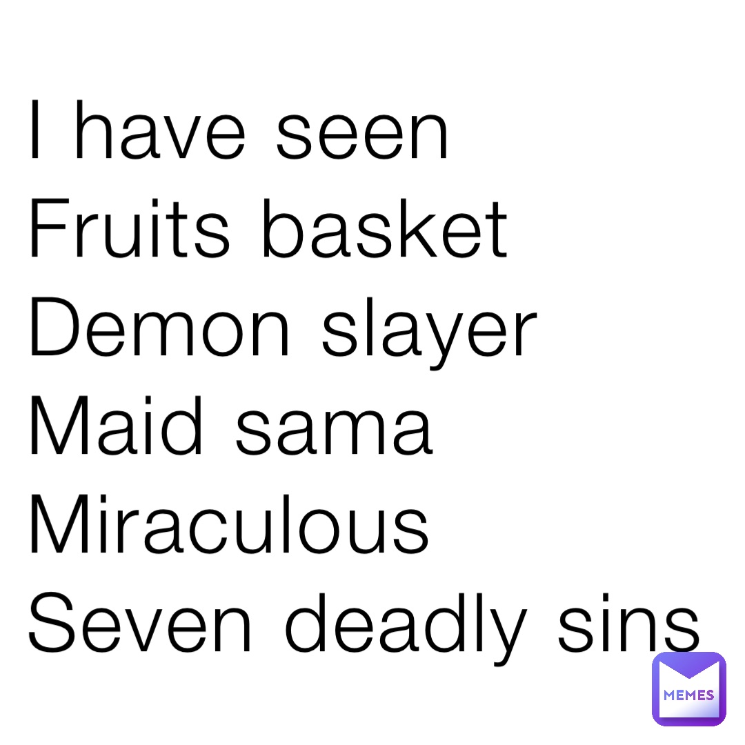 I have seen
Fruits basket
Demon slayer
Maid sama
Miraculous
Seven deadly sins