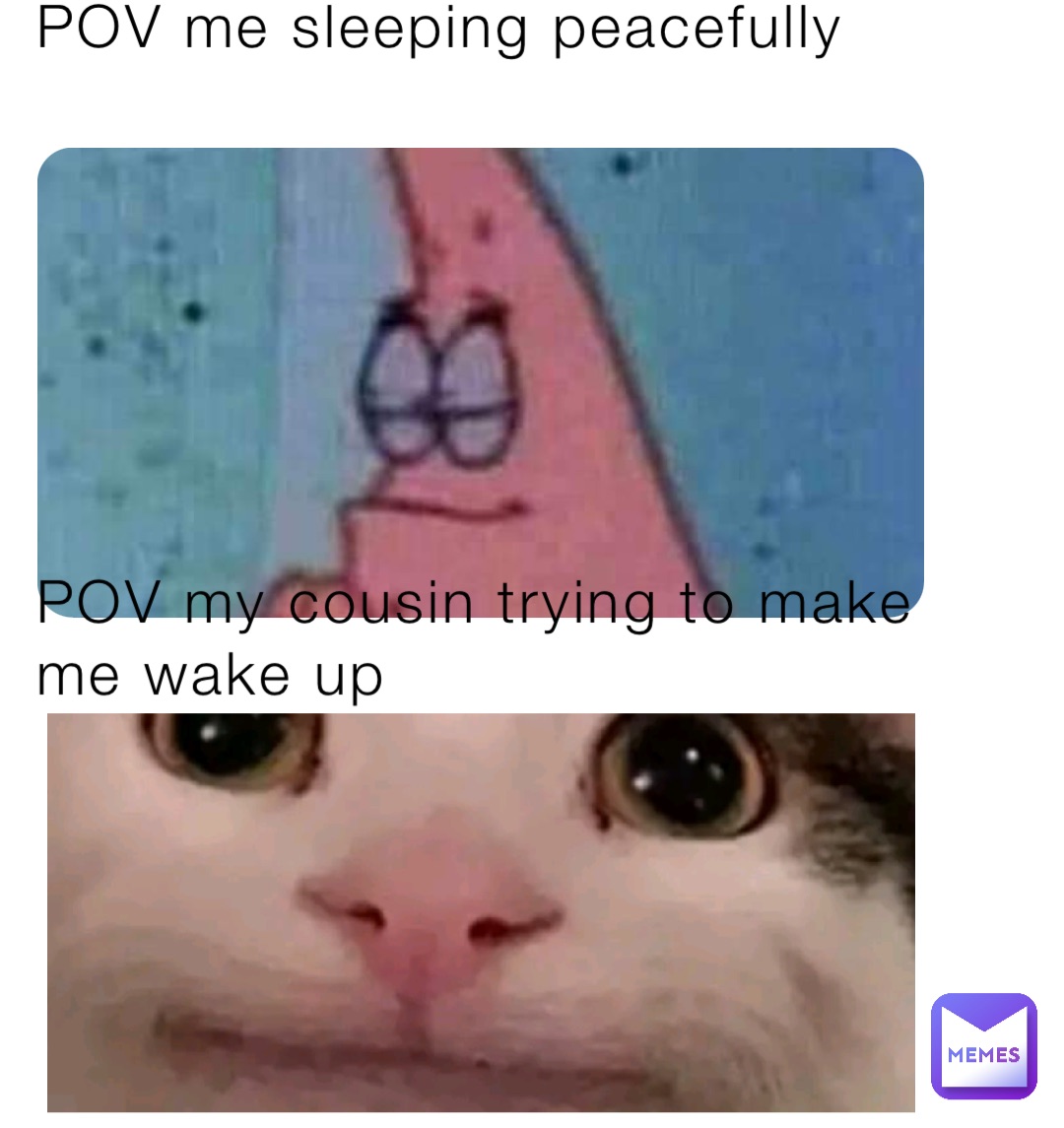 POV me sleeping peacefully







POV my cousin trying to make me wake up