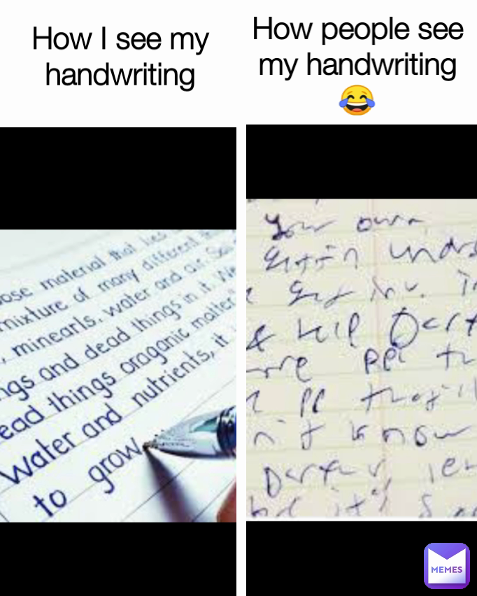 How I see my handwriting
 How people see my handwriting 😂