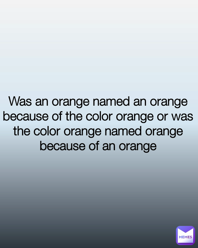 Was an orange named an orange because of the color orange or was the color orange named orange because of an orange