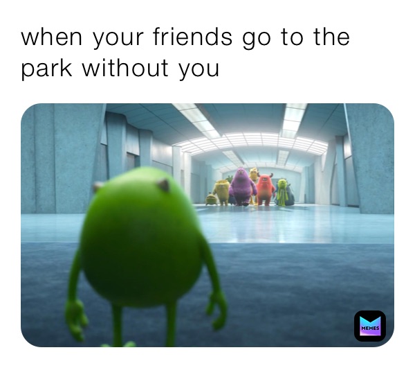 when your friends go to the park without you