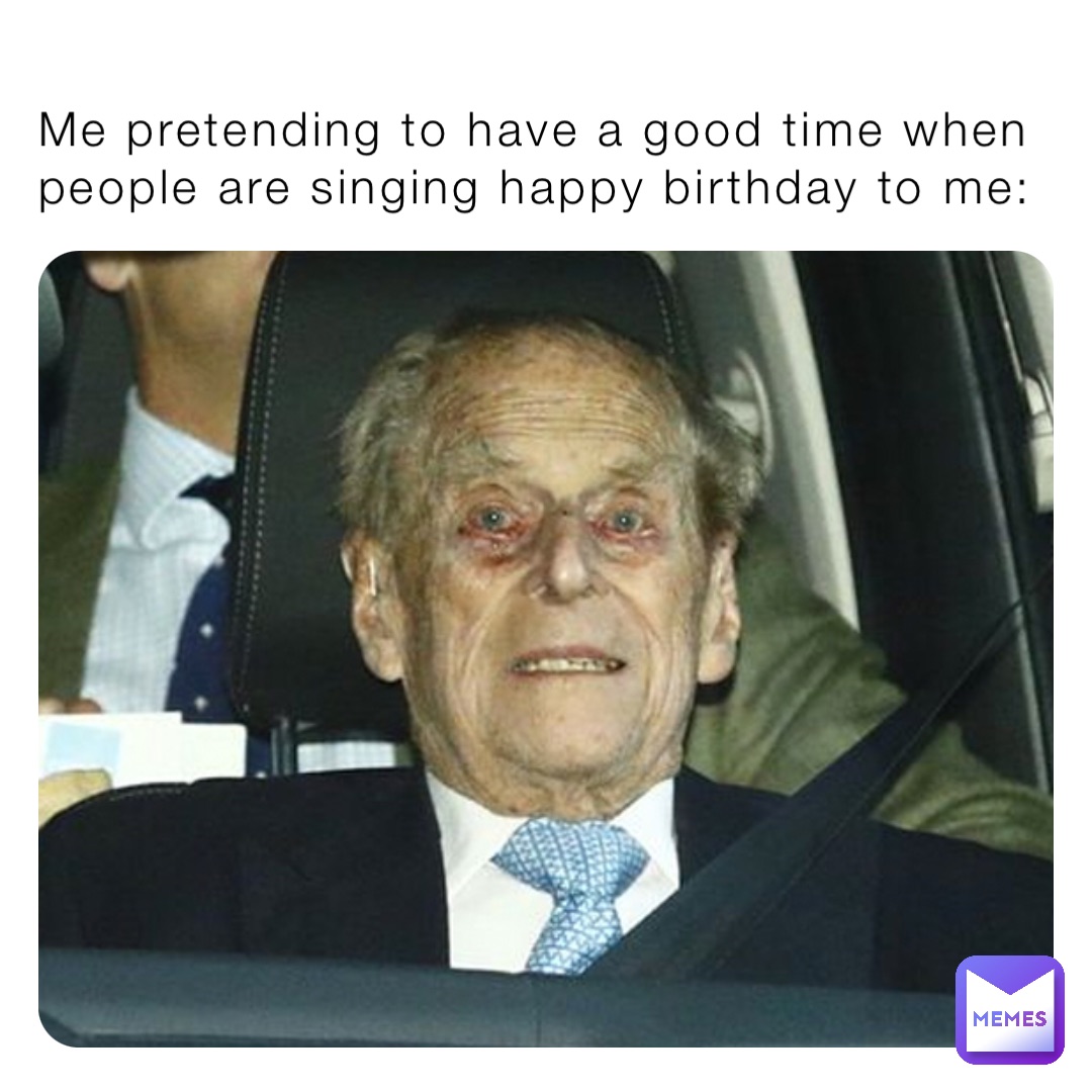 Me pretending to have a good time when people are singing happy birthday to me: