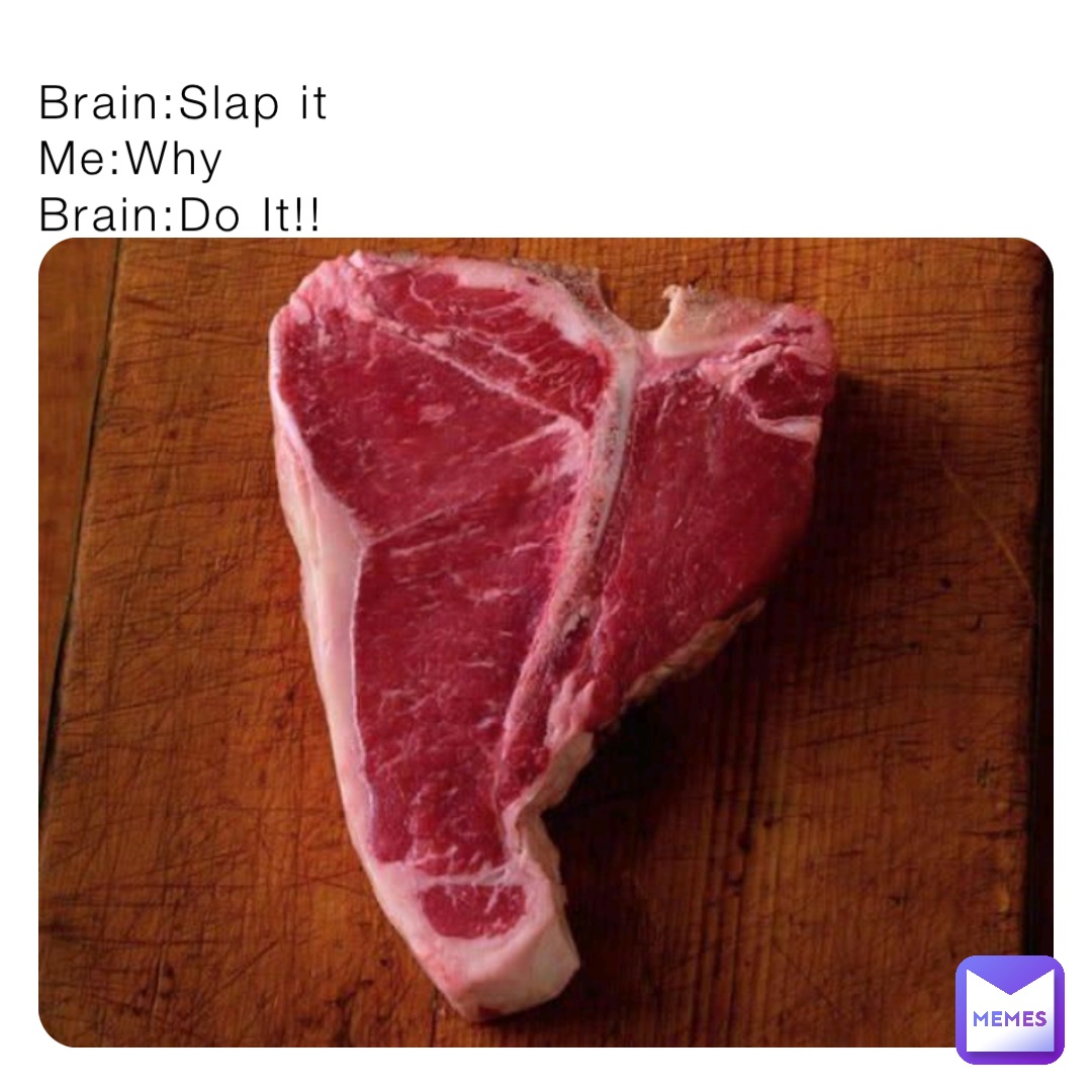 Brain:Slap it
Me:Why
Brain:Do It!!