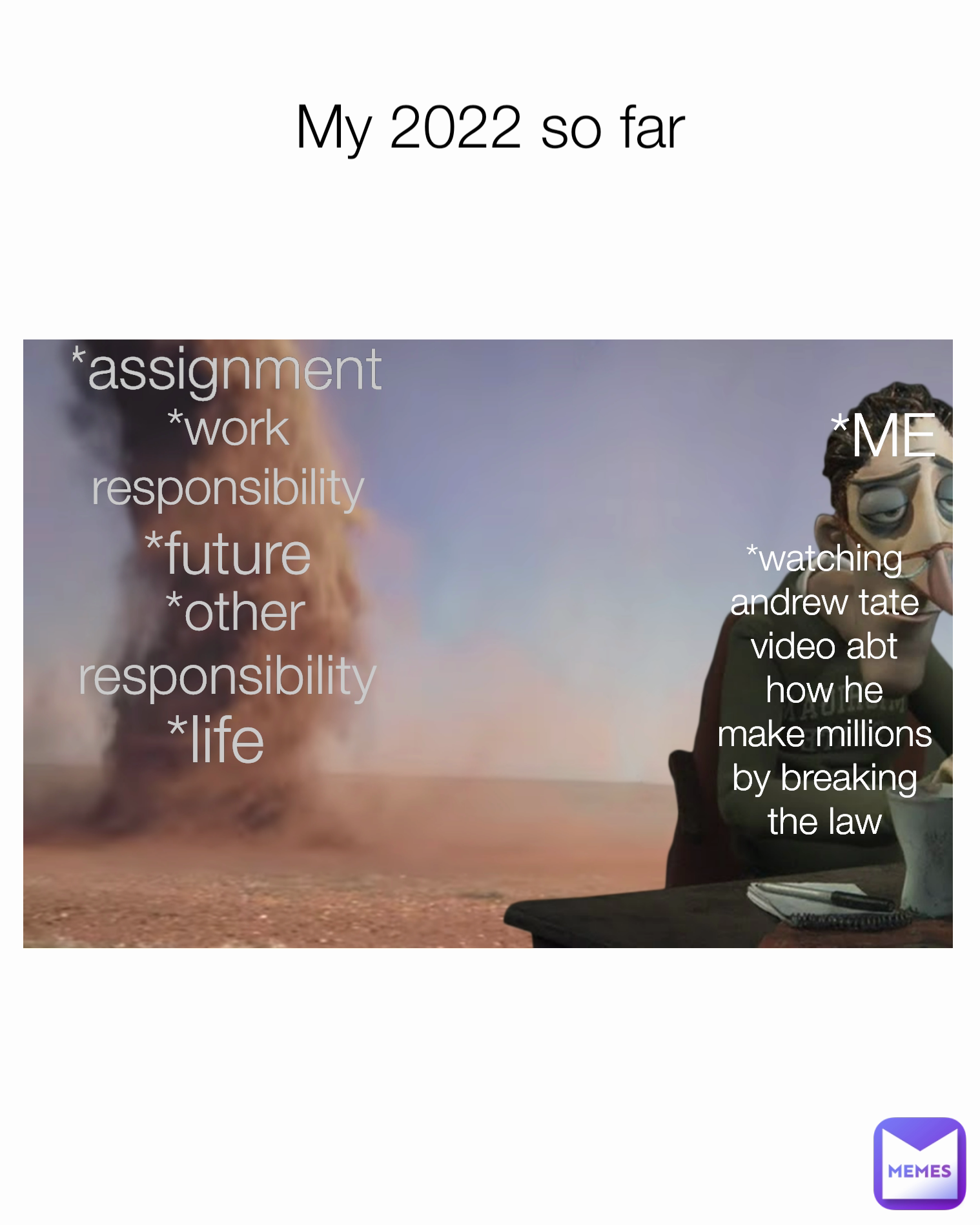 *assignment  My 2022 so far *work 
responsibility  *life  *ME *future  *watching
andrew tate
video abt
how he
make millions
by breaking
the law *other
responsibility 