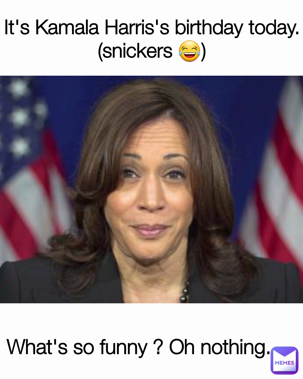 It's Kamala Harris's birthday today. (snickers 😂) What's so funny ? Oh nothing.