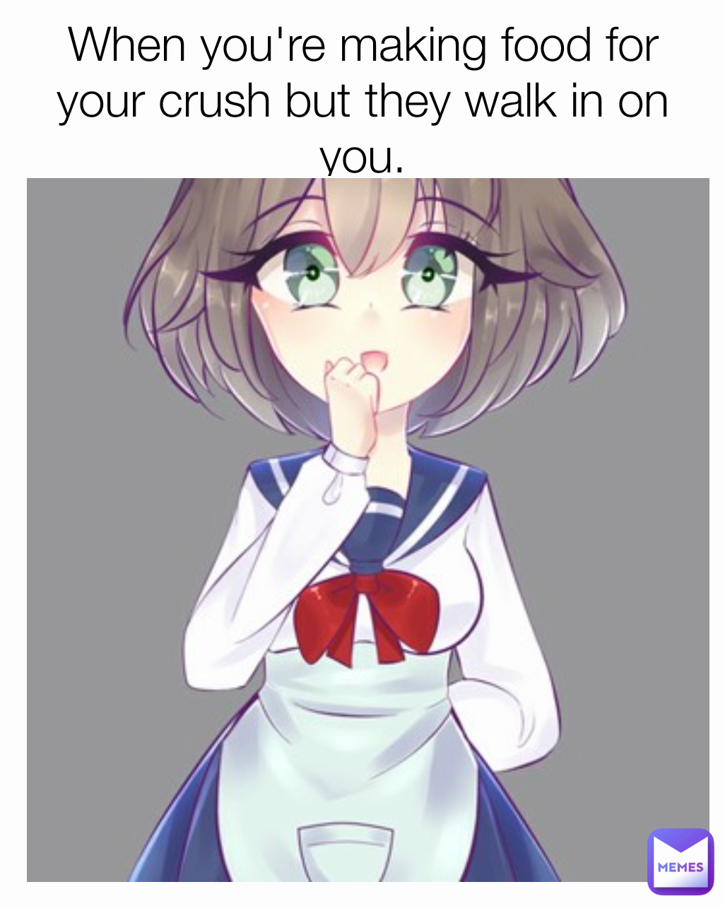 When you're making food for your crush but they walk in on you.