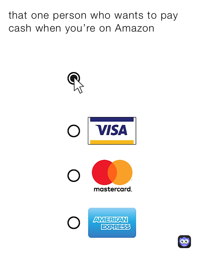that one person who wants to pay cash when you’re on Amazon￼