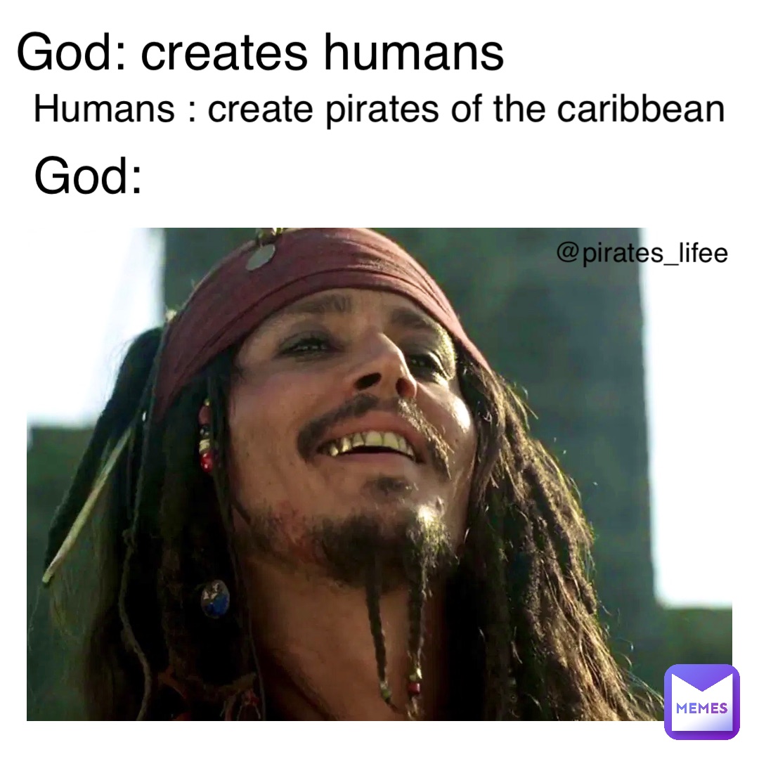God: Creates Humans Humans : Create Pirates of the Caribbean God: Creates Humans God: @pirates_lifee