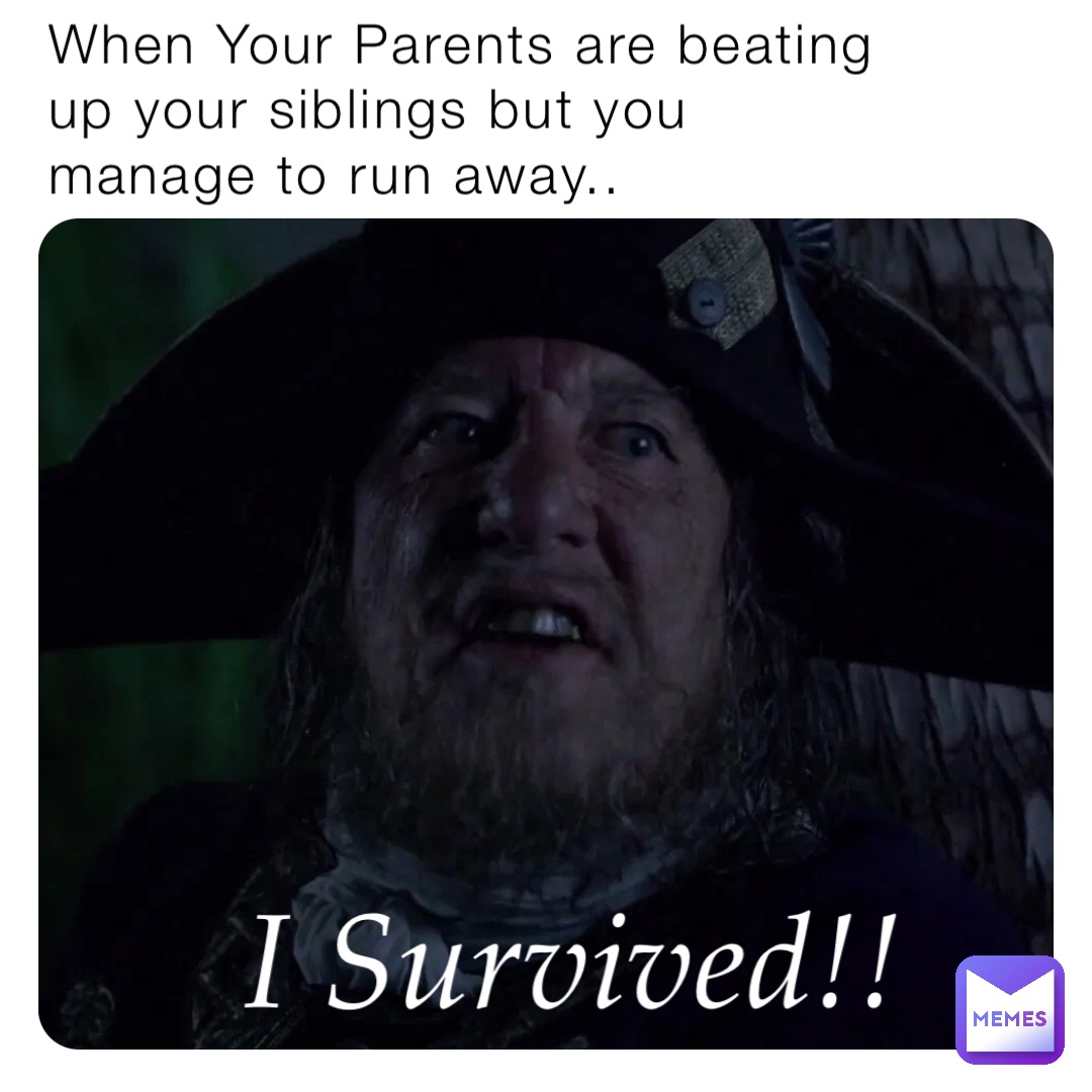 When Your Parents are beating up your siblings but you manage to run away..