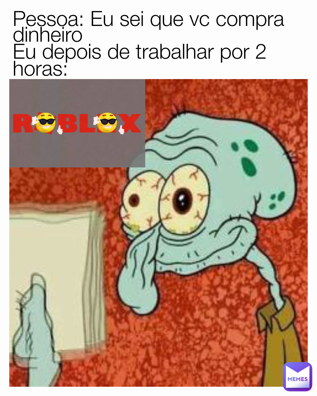 Pessoa: Eu sei que vc compra dinheiro
Eu depois de trabalhar por 2 horas: