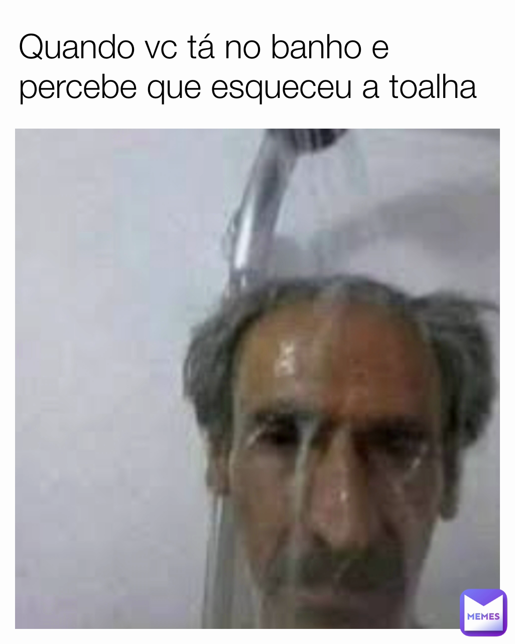 Quando vc tá no banho e percebe que esqueceu a toalha