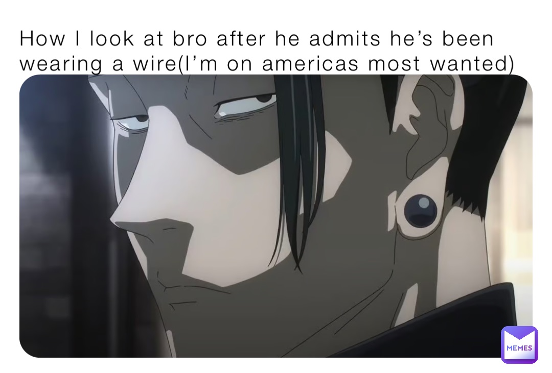 How I look at bro after he admits he’s been wearing a wire(I’m on americas most wanted)