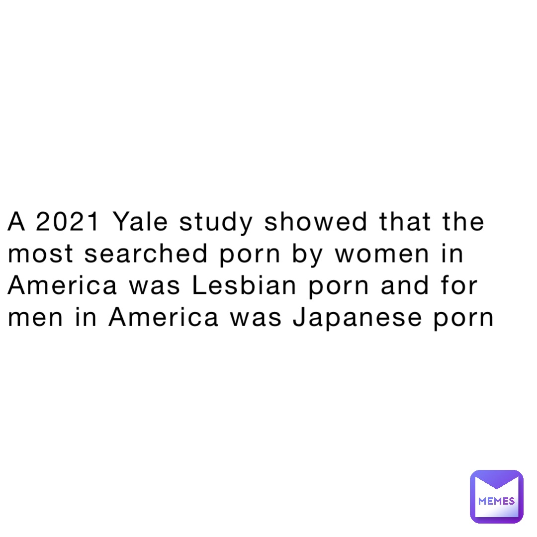 Lesbian Porn Memes - A 2021 Yale study showed that the most searched porn by women in America  was Lesbian porn and for men in America was Japanese porn | @meesh_3 | Memes