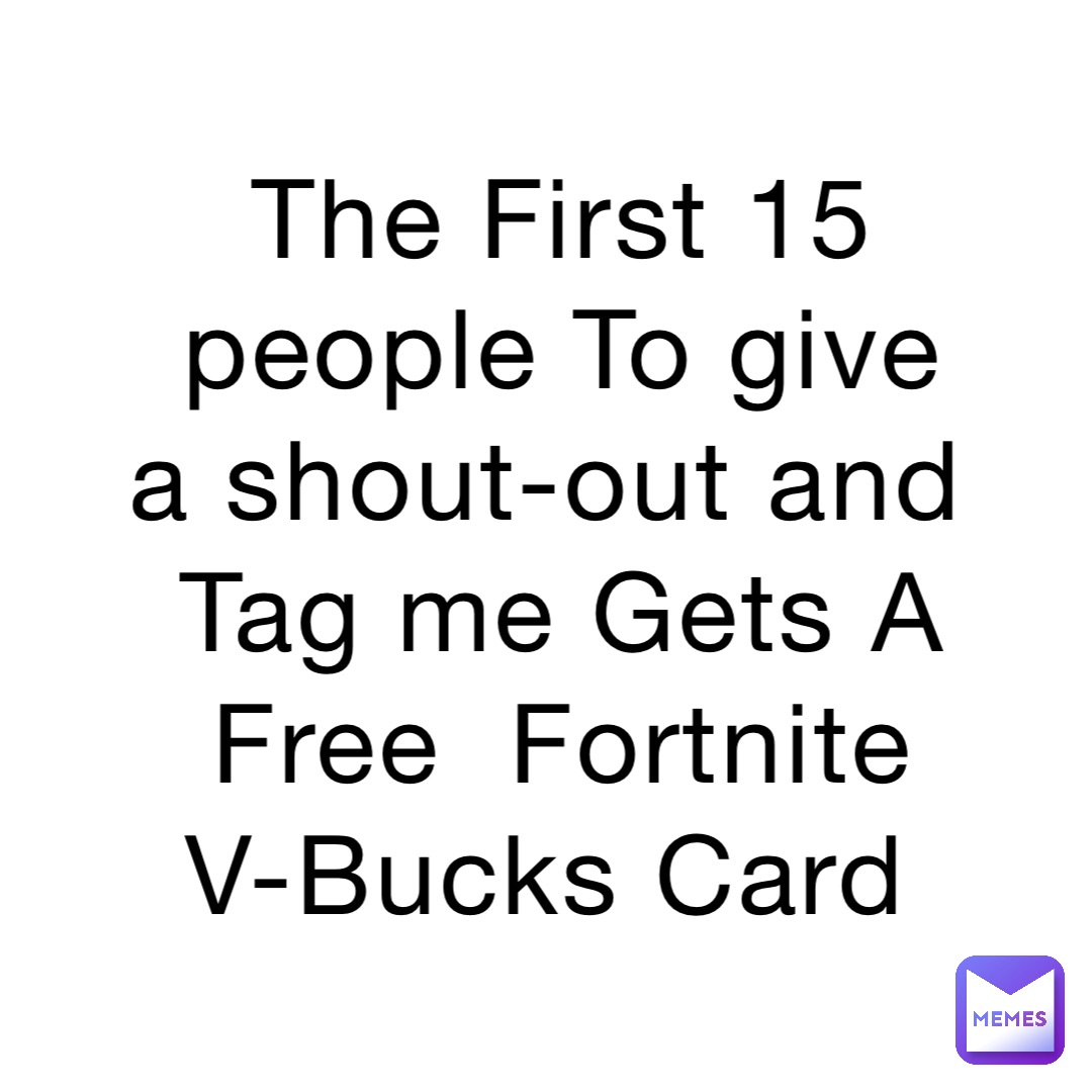 The First 15 people To give a shout-out and Tag me Gets A Free  Fortnite V-Bucks Card