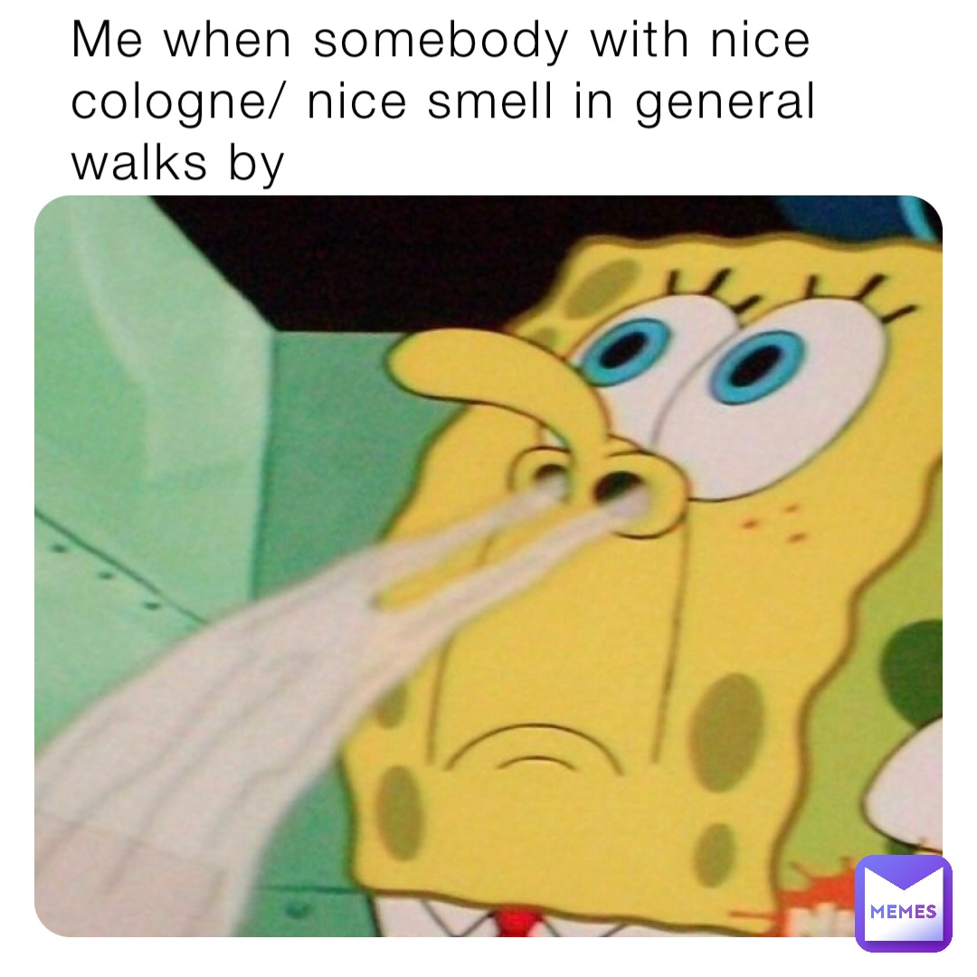 Me when somebody with nice cologne/ nice smell in general walks by