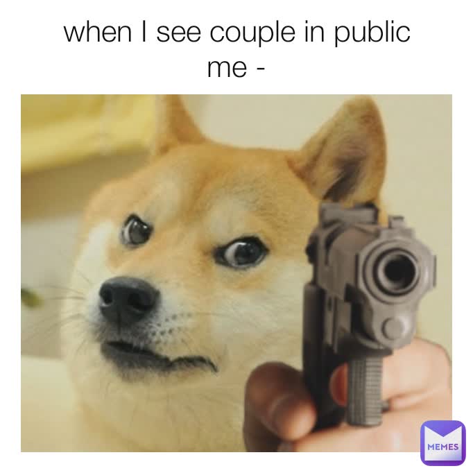 when I see couple in public
me -