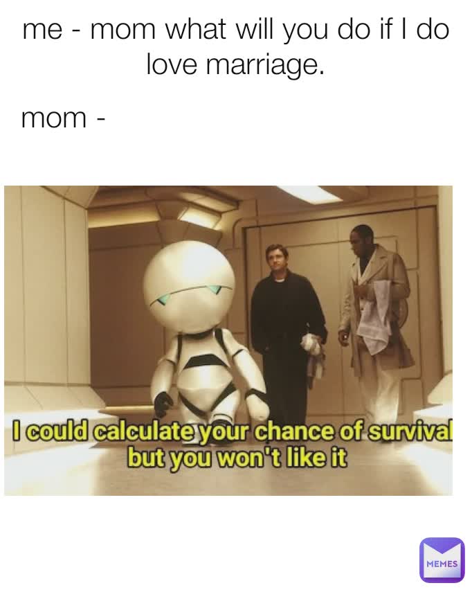 mom -  me - mom what will you do if I do love marriage.

mom -
