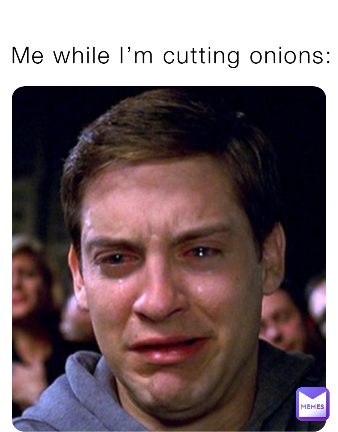 Me while I’m cutting onions: