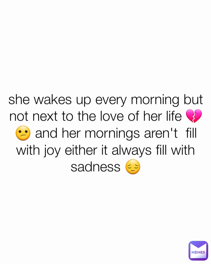 she wakes up every morning but not next to the love of her life 💔😕 and ...