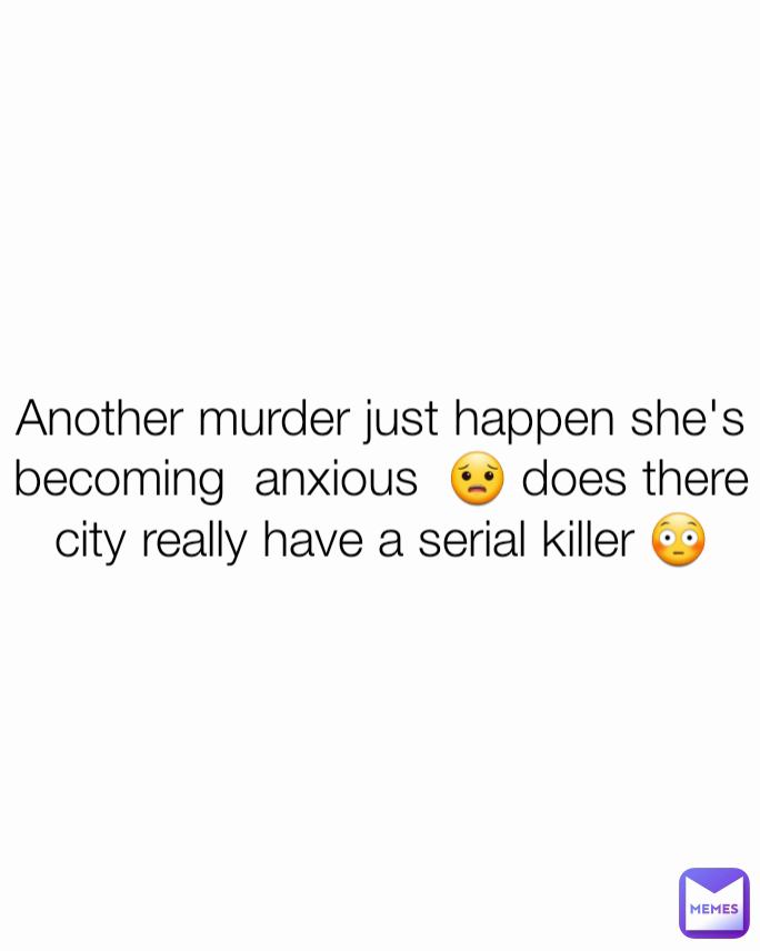 Another murder just happen she's  becoming  anxious  😟 does there city really have a serial killer 😳