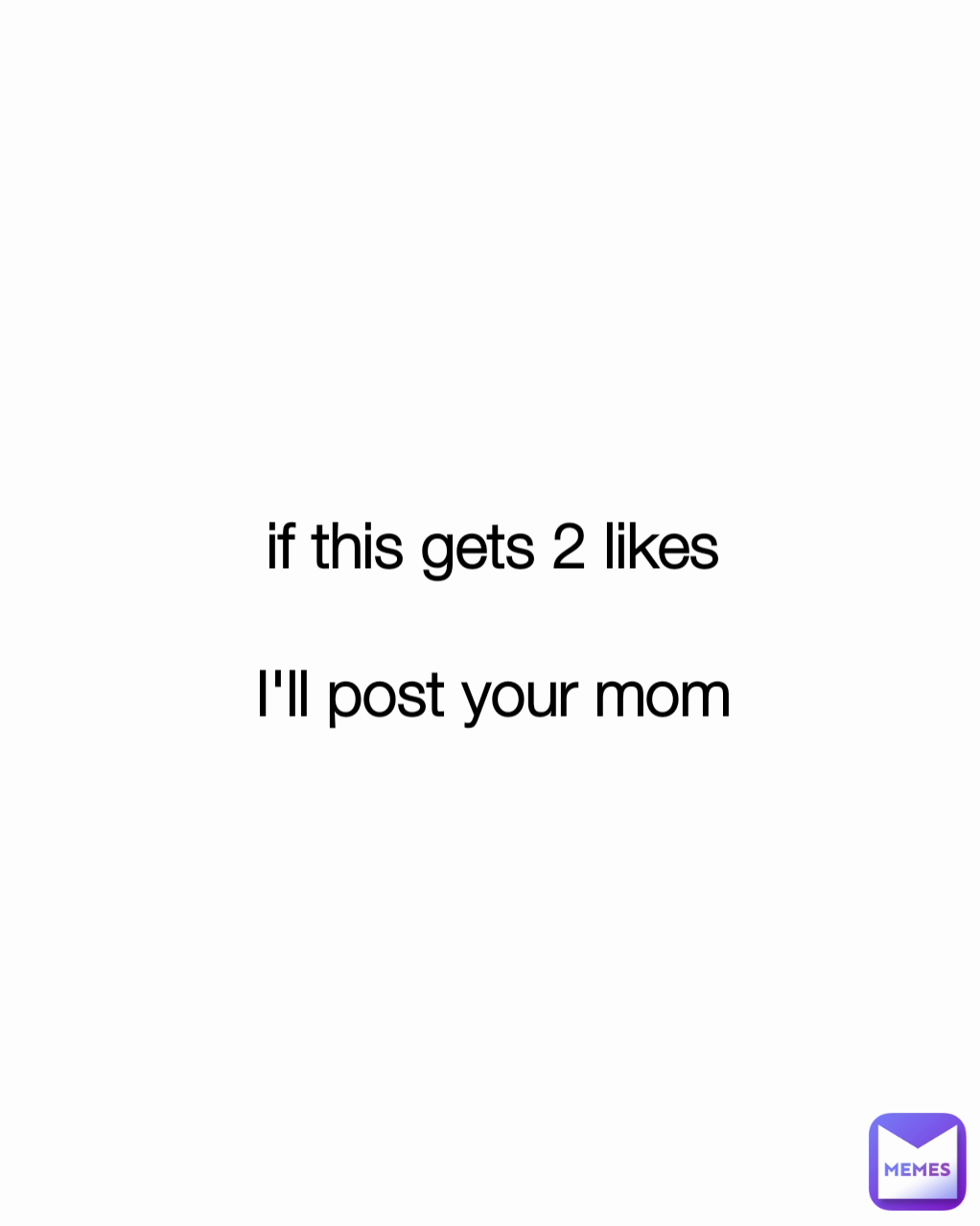 if this gets 2 likes

I'll post your mom