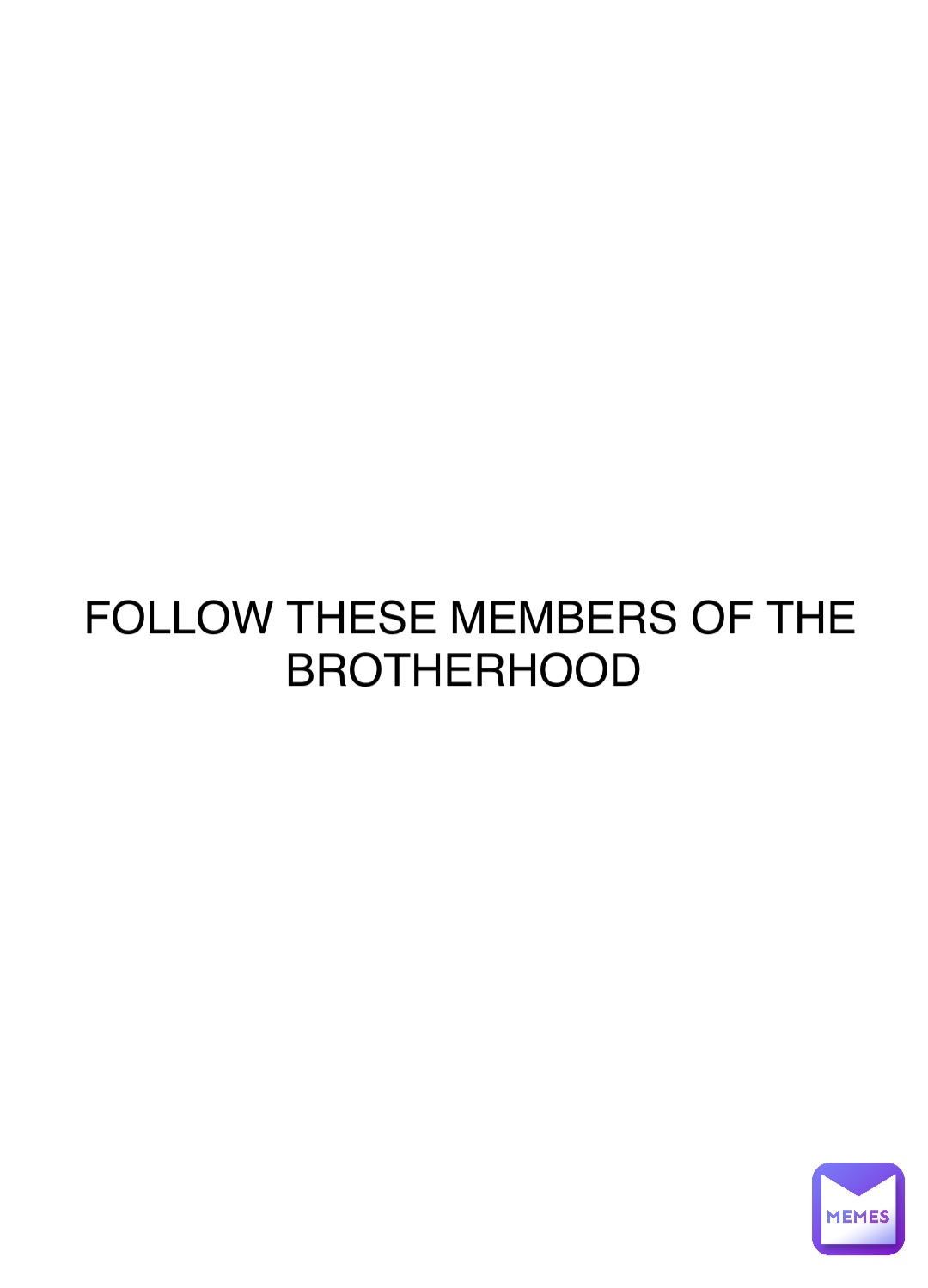 Double tap to edit FOLLOW THESE MEMBERS OF THE BROTHERHOOD